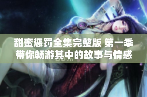 甜蜜惩罚全集完整版 第一季带你畅游其中的故事与情感