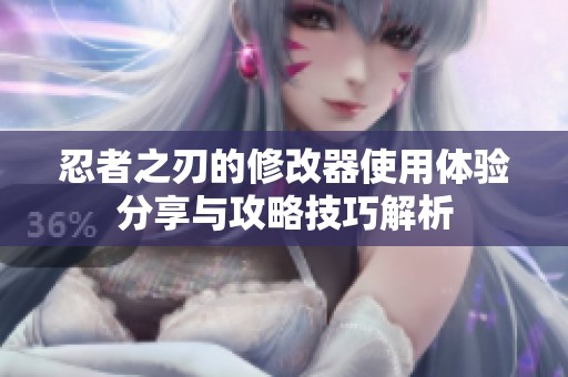 忍者之刃的修改器使用体验分享与攻略技巧解析