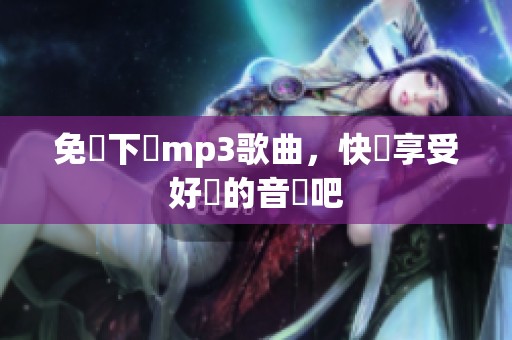 免費下載mp3歌曲，快來享受好聽的音樂吧