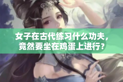 女子在古代练习什么功夫，竟然要坐在鸡蛋上进行？