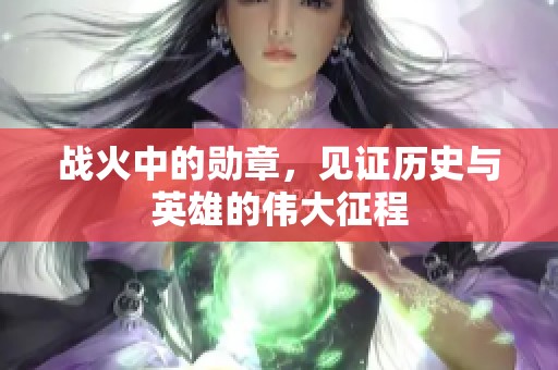 战火中的勋章，见证历史与英雄的伟大征程