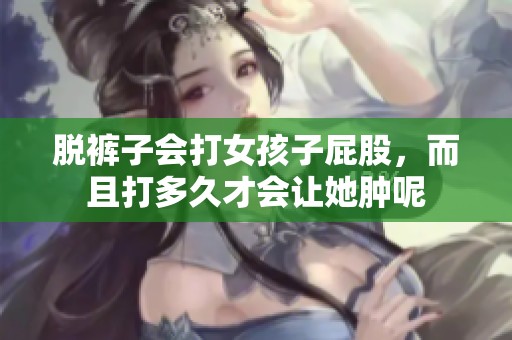 脱裤子会打女孩子屁股，而且打多久才会让她肿呢