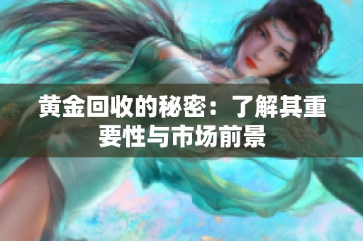 黄金回收的秘密：了解其重要性与市场前景