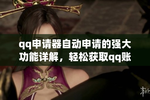 qq申请器自动申请的强大功能详解，轻松获取qq账号的便捷方式