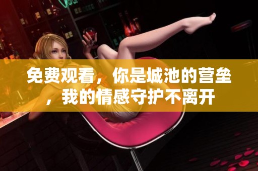 免费观看，你是城池的营垒，我的情感守护不离开
