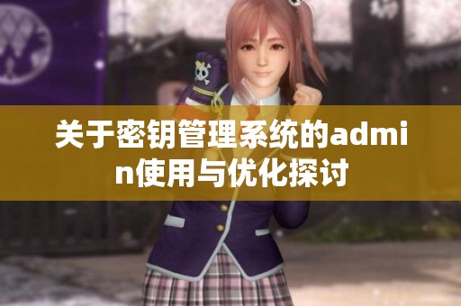 关于密钥管理系统的admin使用与优化探讨