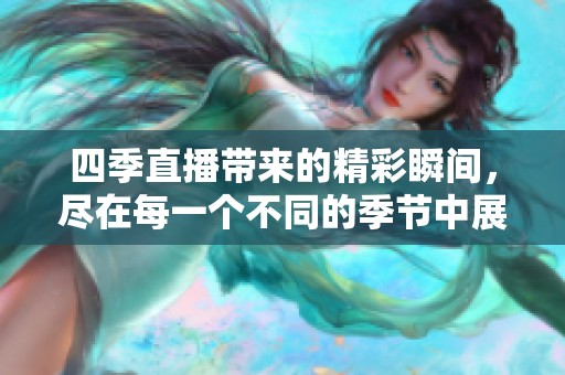 四季直播带来的精彩瞬间，尽在每一个不同的季节中展现。