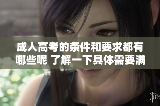 **高考的条件和要求都有哪些呢 了解一下具体需要满足的标准