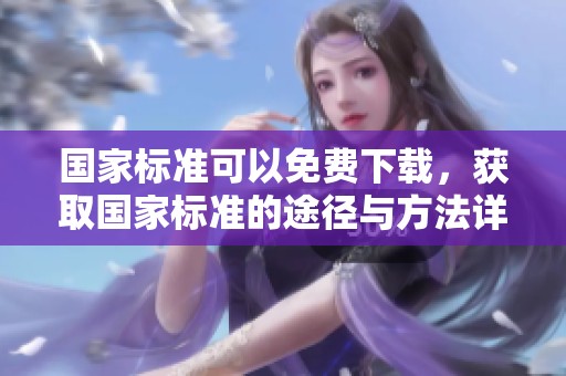 国家标准可以免费下载，获取国家标准的途径与方法详解