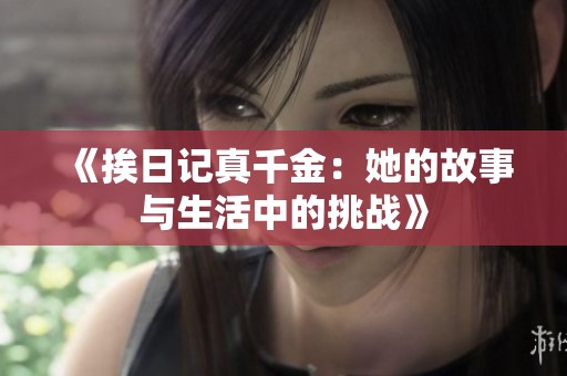《挨日记真千金：她的故事与生活中的挑战》