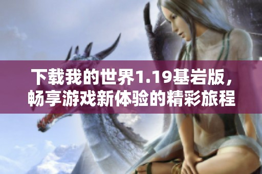 下载我的世界1.19基岩版，畅享游戏新体验的精彩旅程