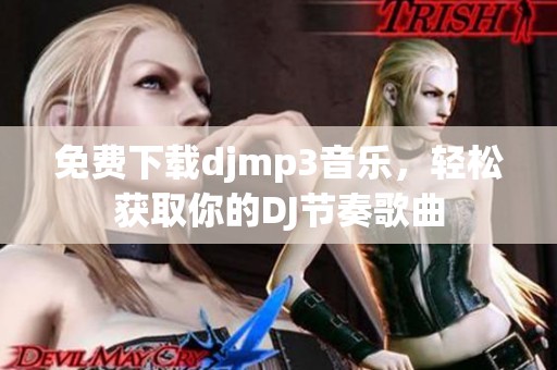 免费下载djmp3音乐，轻松获取你的DJ节奏歌曲