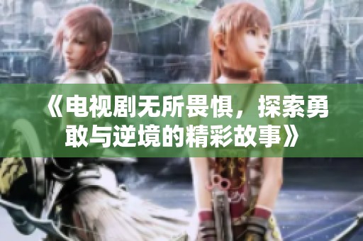 《电视剧无所畏惧，探索勇敢与逆境的精彩故事》