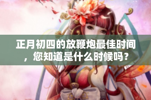 正月初四的放鞭炮最佳时间，您知道是什么时候吗？