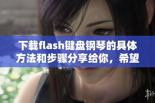 下载flash键盘钢琴的具体方法和步骤分享给你，希望能帮到你