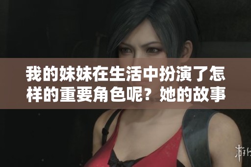 我的妹妹在生活中扮演了怎样的重要角色呢？她的故事值得我细细品味。
