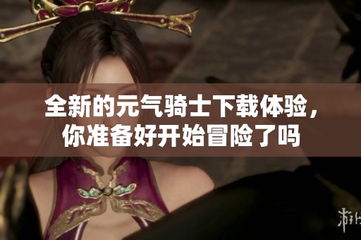 全新的元气骑士下载体验，你准备好开始冒险了吗