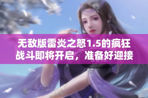 无敌版雷炎之怒1.5的疯狂战斗即将开启，准备好迎接挑战吧