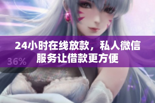 24小时在线放款，私人微信服务让借款更方便