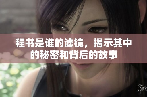 程书是谁的滤镜，揭示其中的秘密和背后的故事