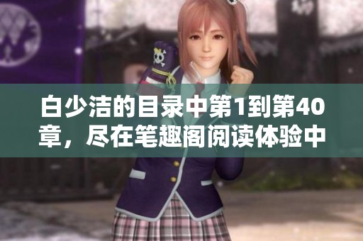 白少洁的目录中第1到第40章，尽在笔趣阁阅读体验中尽情享受