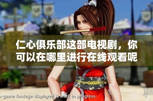 仁心俱乐部这部电视剧，你可以在哪里进行在线观看呢