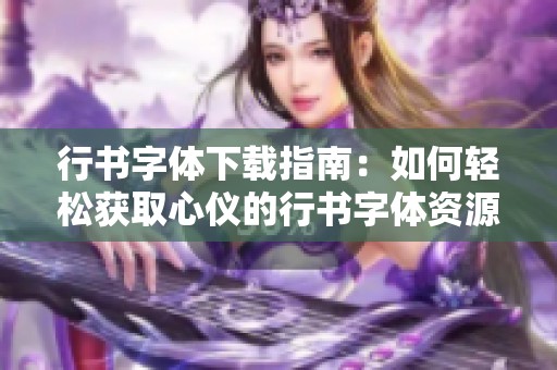 行书字体下载指南：如何轻松获取心仪的行书字体资源