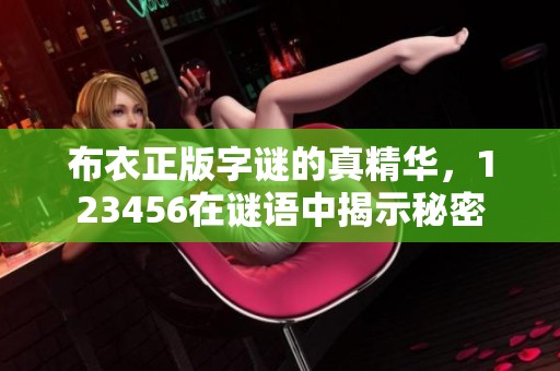 布衣正版**的真精华，123456在谜语中揭示秘密