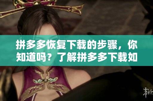 拼多多恢复下载的步骤，你知道吗？了解拼多多下载如何顺利恢复吧