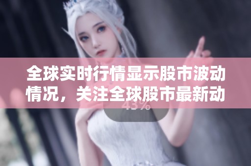 全球实时行情显示股市波动情况，关注全球股市最新动态与走势分析
