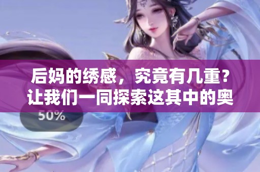 后妈的绣感，究竟有几重？让我们一同探索这其中的奥秘！