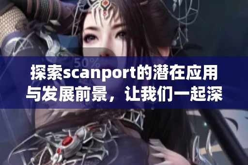 探索scanport的潜在应用与发展前景，让我们一起深入了解这一新技术创造的可能性