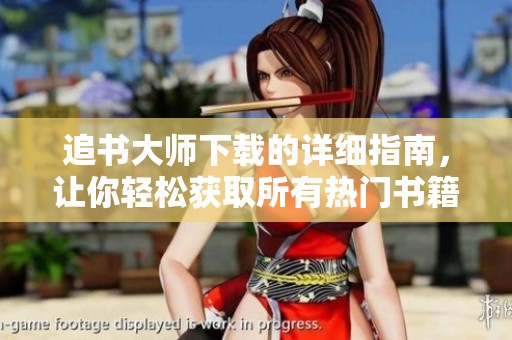追书大师下载的详细指南，让你轻松获取所有热门书籍