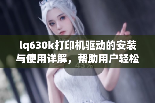 lq630k打印机驱动的安装与使用详解，帮助用户轻松解决驱动问题