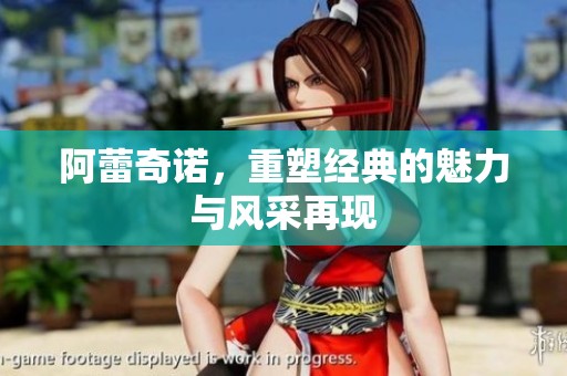 阿蕾奇诺，重塑经典的魅力与风采再现