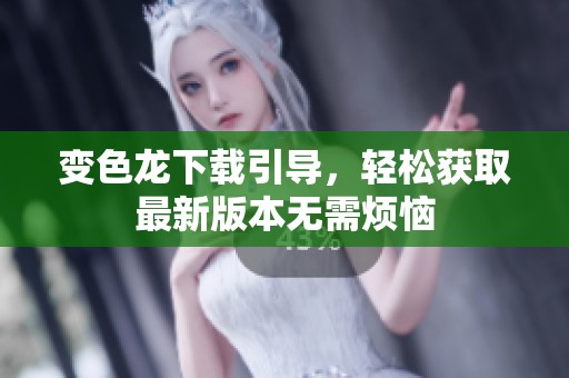 变色龙下载引导，轻松获取最新版本无需烦恼
