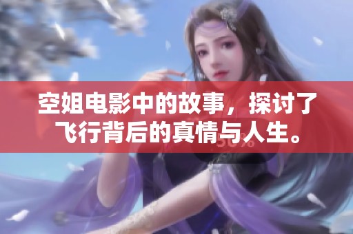空姐电影中的故事，探讨了飞行背后的真情与人生。