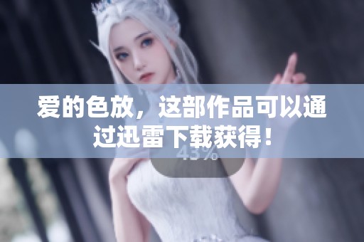 爱的色放，这部作品可以通过迅雷下载获得！