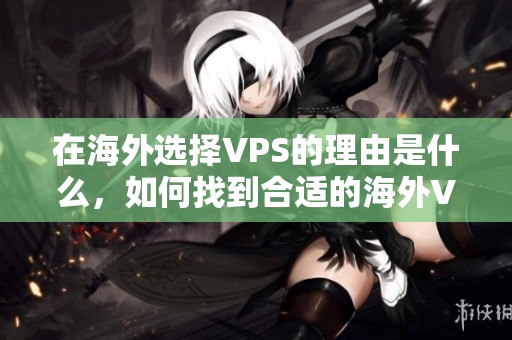 在海外选择VPS的理由是什么，如何找到合适的海外VPS服务呢