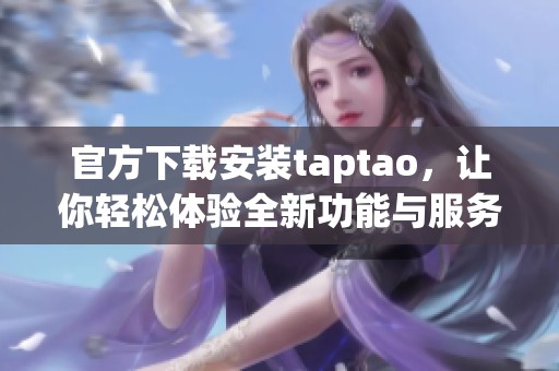 官方下载安装taptao，让你轻松体验全新功能与服务