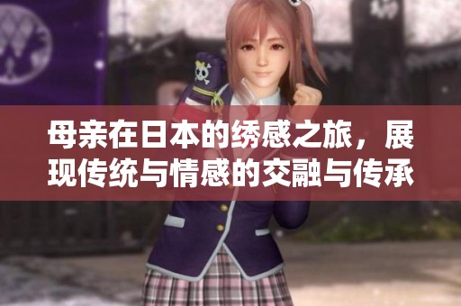 母亲在日本的绣感之旅，展现传统与情感的交融与传承