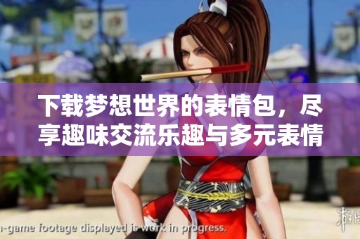 下载梦想世界的表情包，尽享趣味交流乐趣与多元表情的体验