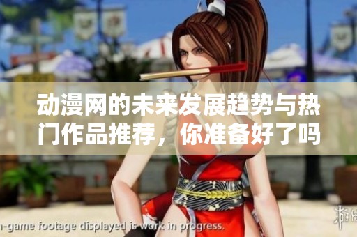 动漫网的未来发展趋势与热门作品推荐，你准备好了吗？