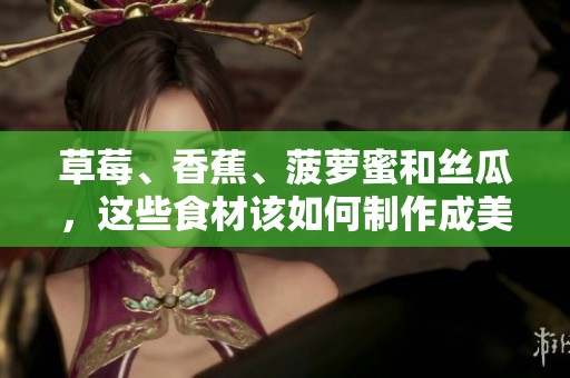 草莓、香蕉、菠萝蜜和丝瓜，这些食材该如何制作成美味呢