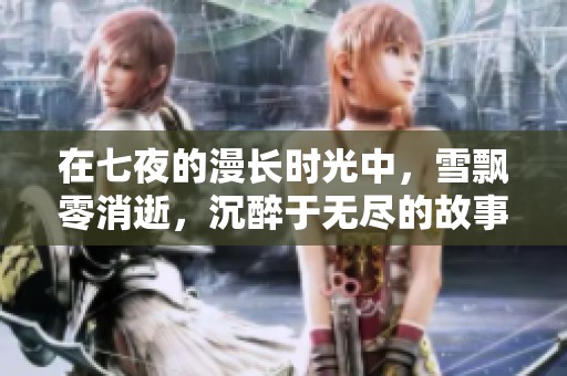 在七夜的漫长时光中，雪飘零消逝，沉醉于无尽的故事里
