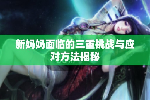 新妈妈面临的三重挑战与应对方法揭秘