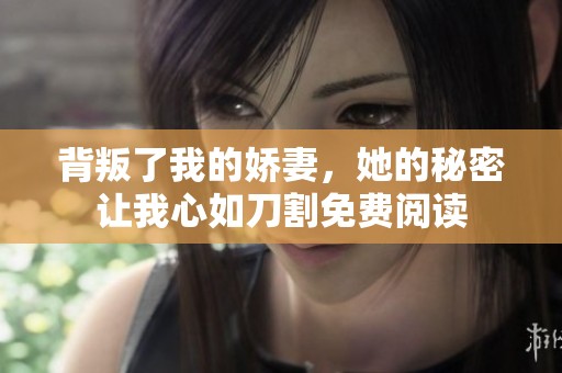 背叛了我的娇妻，她的秘密让我心如刀割免费阅读