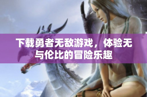 下载勇者无敌游戏，体验无与伦比的冒险乐趣