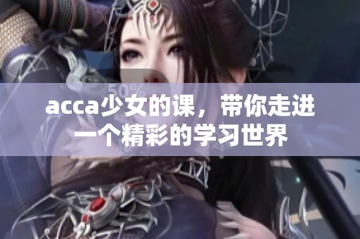 acca少女的课，带你走进一个精彩的学习世界