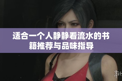 适合一个人静静看流水的书籍推荐与品味指导